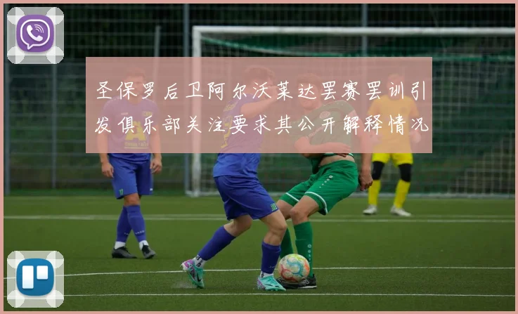 圣保罗后卫阿尔沃莱达罢赛罢训引发俱乐部关注要求其公开解释情况