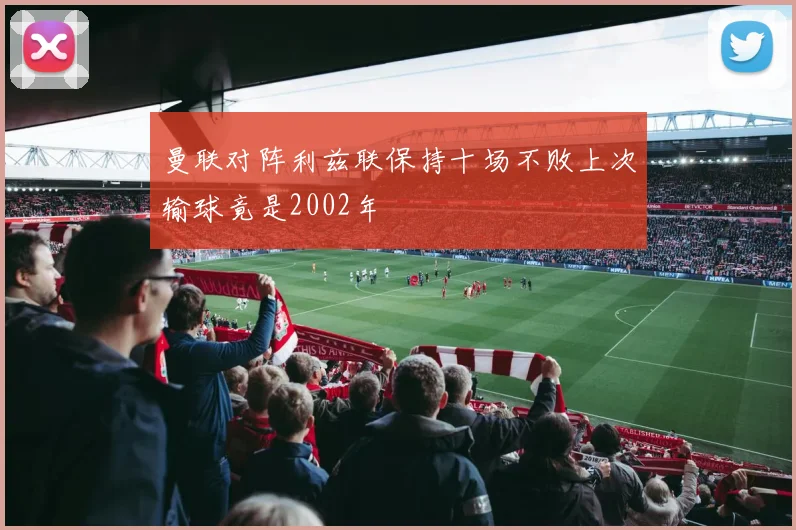 曼联对阵利兹联保持十场不败上次输球竟是2002年