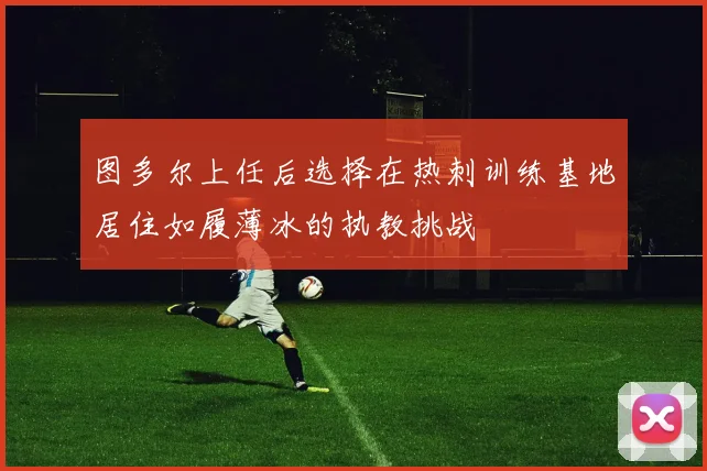 图多尔上任后选择在热刺训练基地居住如履薄冰的执教挑战
