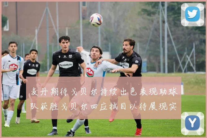 麦丹期待戈贝尔持续出色表现助球队获胜戈贝尔回应拭目以待展现实力