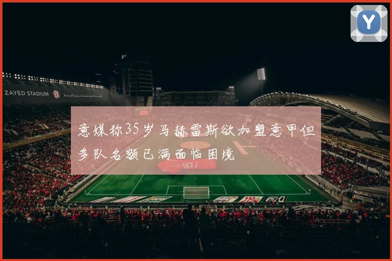 意媒称35岁马赫雷斯欲加盟意甲但多队名额已满面临困境