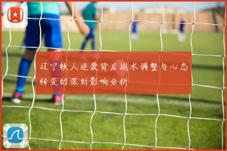 辽宁铁人逆袭背后战术调整与心态转变的深刻影响分析