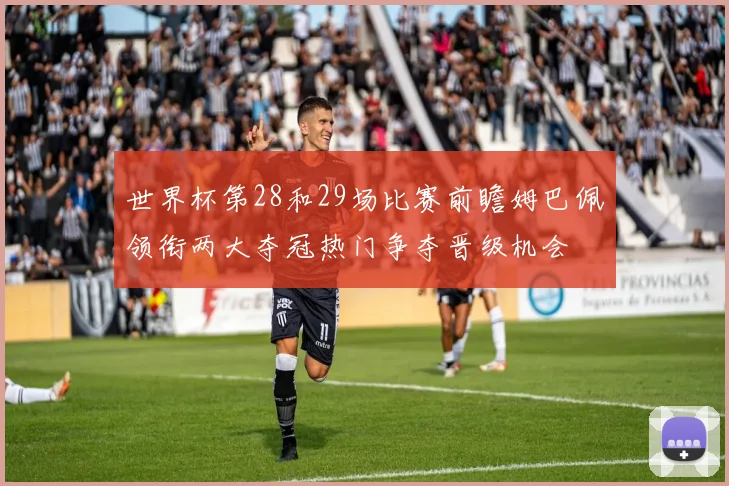 世界杯第28和29场比赛前瞻姆巴佩领衔两大夺冠热门争夺晋级机会