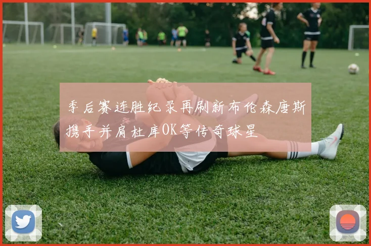 季后赛连胜纪录再刷新布伦森唐斯携手并肩杜库OK等传奇球星