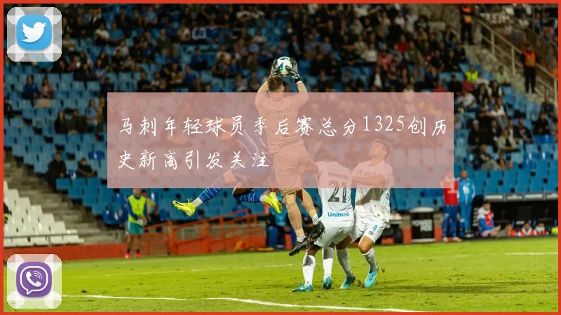 马刺年轻球员季后赛总分1325创历史新高引发关注