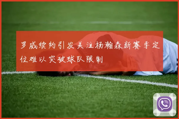 罗威续约引发关注杨瀚森新赛季定位难以突破球队限制